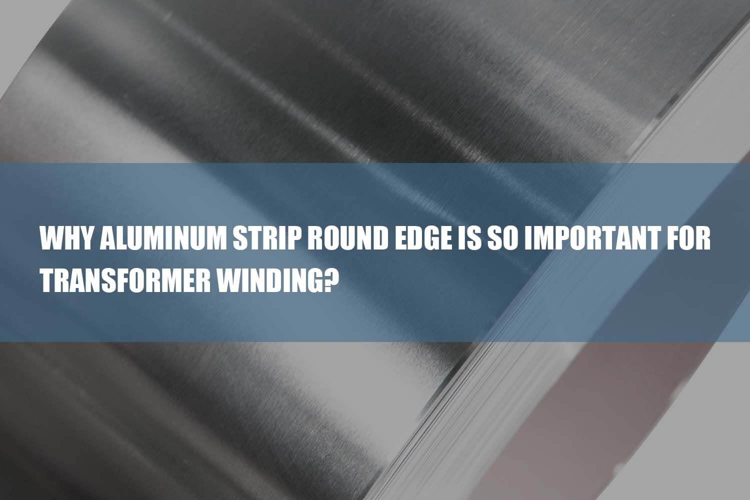 Le bord rond de la bande d'aluminium est si important pour l'enroulement du transformateur