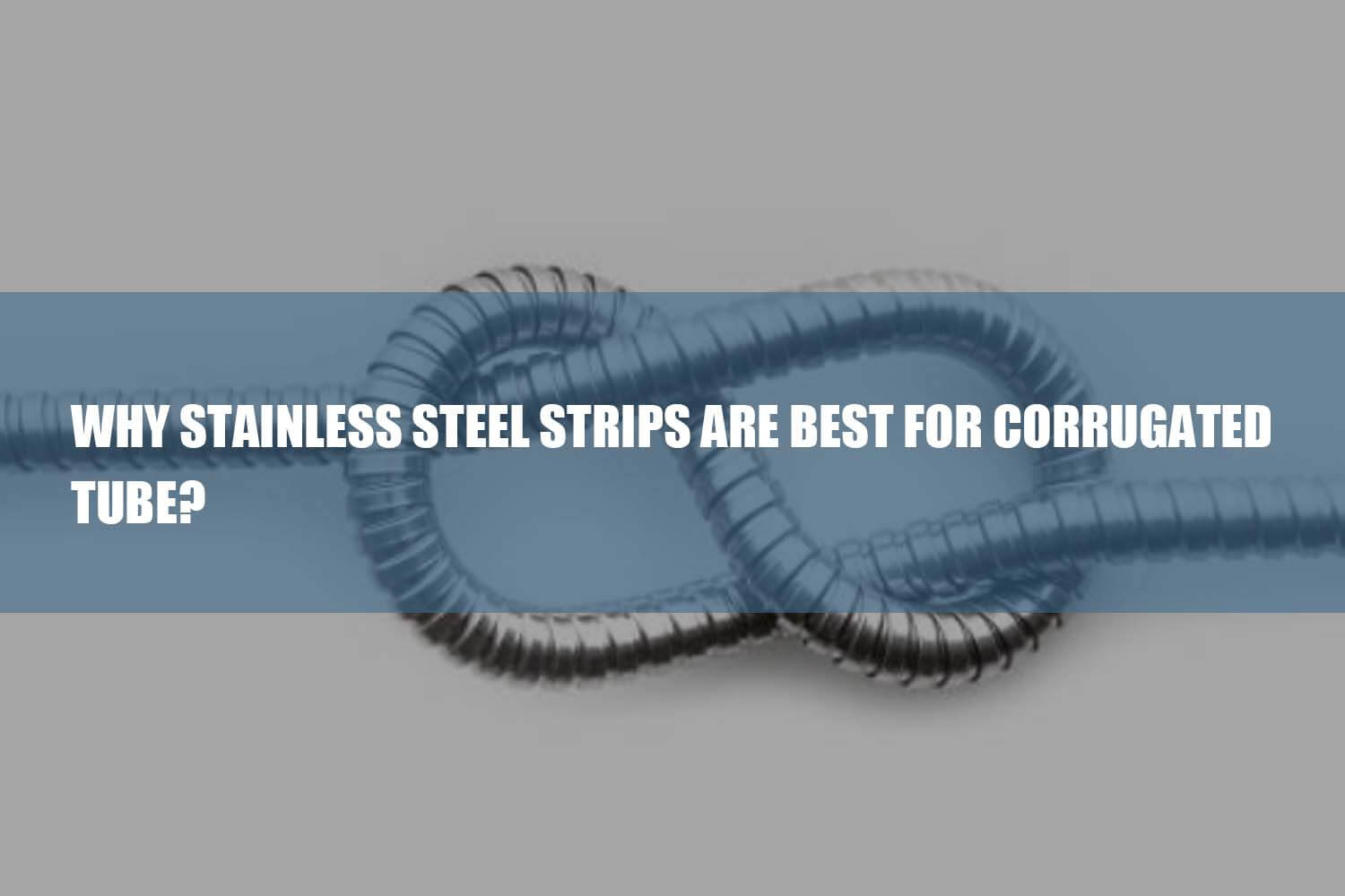 stainless steel strips are best for corrugated tubes