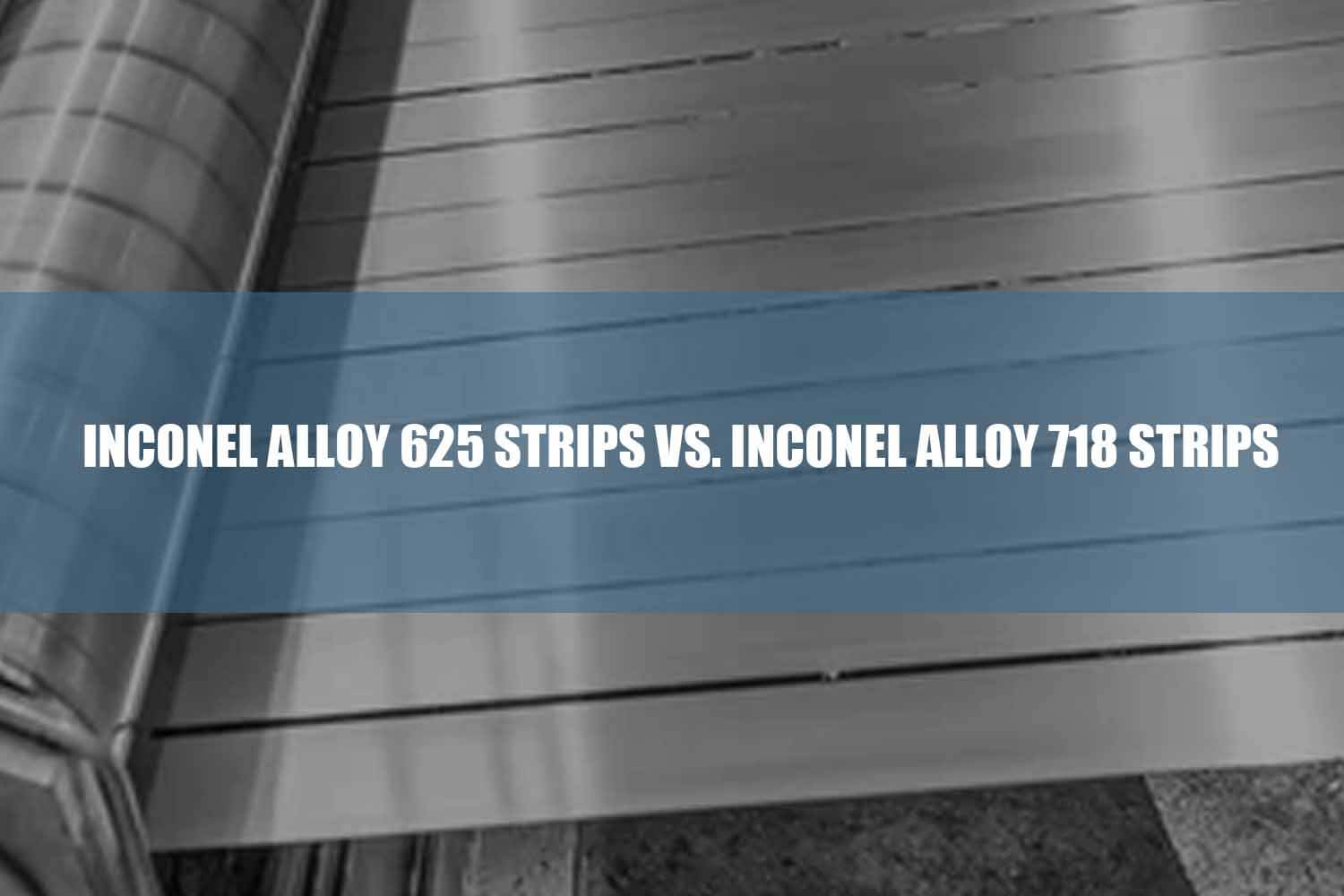 inconel alloy 625 strips vs. inconel alloy 718 strips